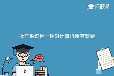 操作系统是一种对计算机所有软硬件进行控制和管理的系统软件。